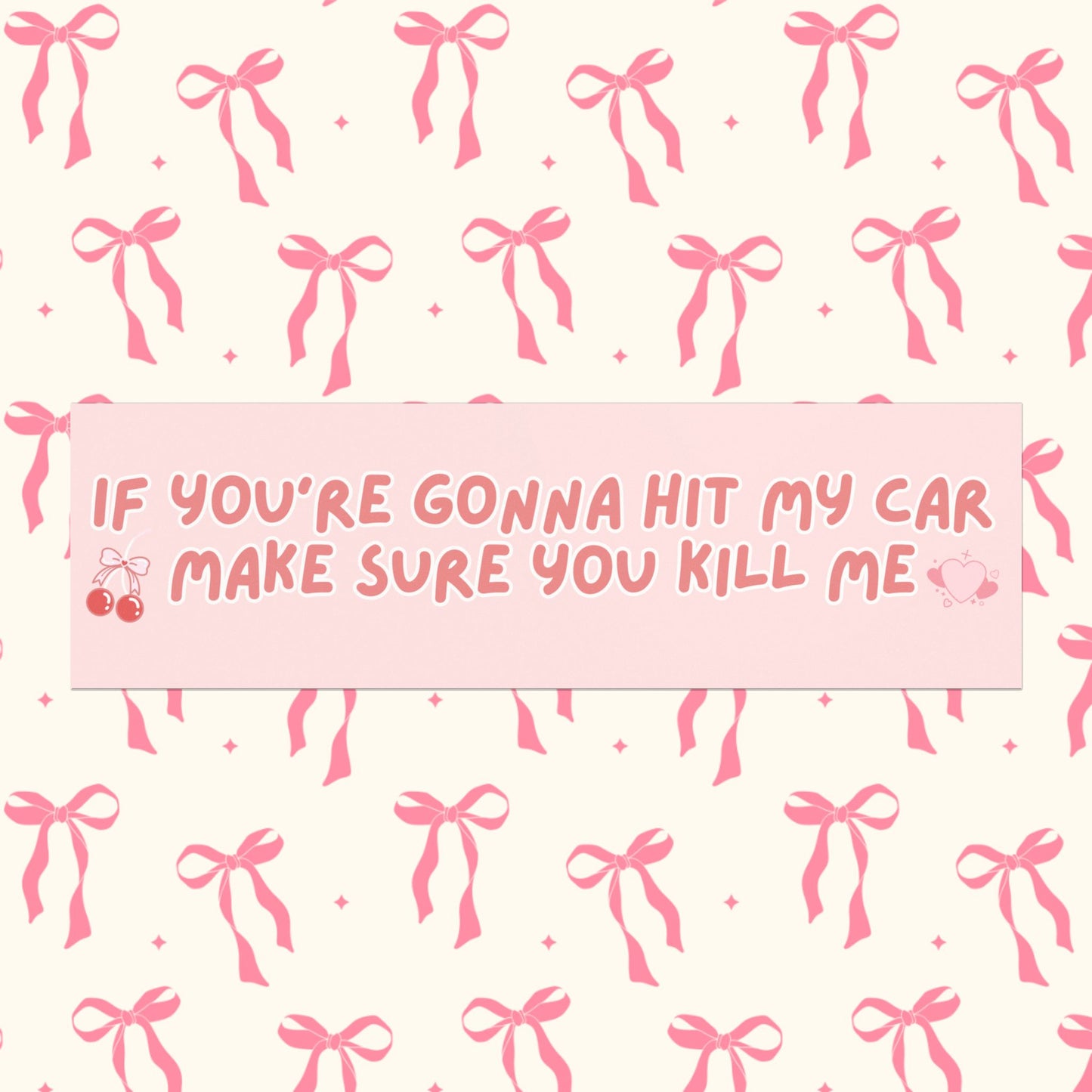 IF YOU'RE GOING TO HIT MY CAR MAKE SURE YOU KILL ME (BABY PINK)