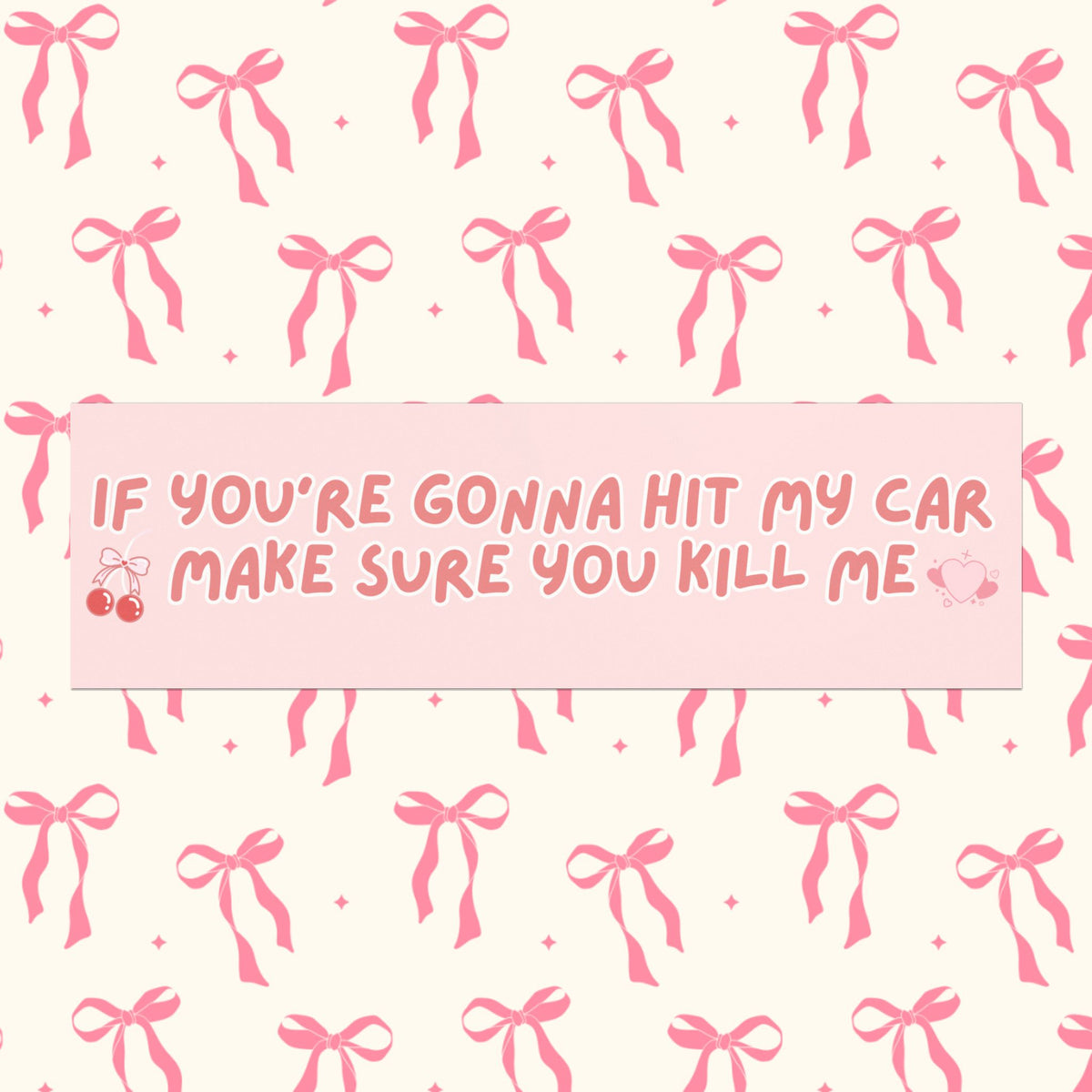 IF YOU'RE GOING TO HIT MY CAR MAKE SURE YOU KILL ME (BABY PINK)