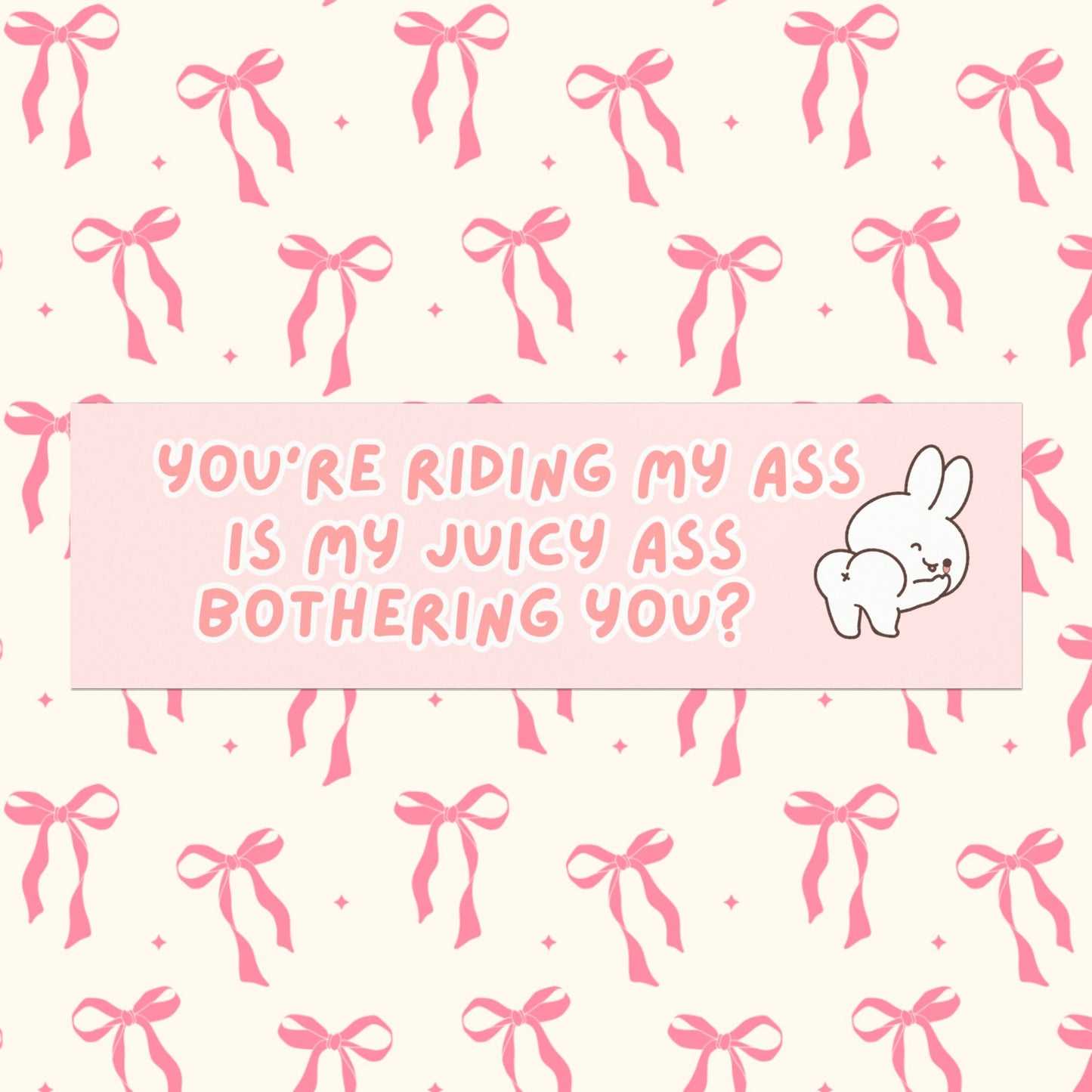 You’re Riding My Ass. Is My Juicy Ass Bothering You? Bumper Magnet ( 10" x 3")
