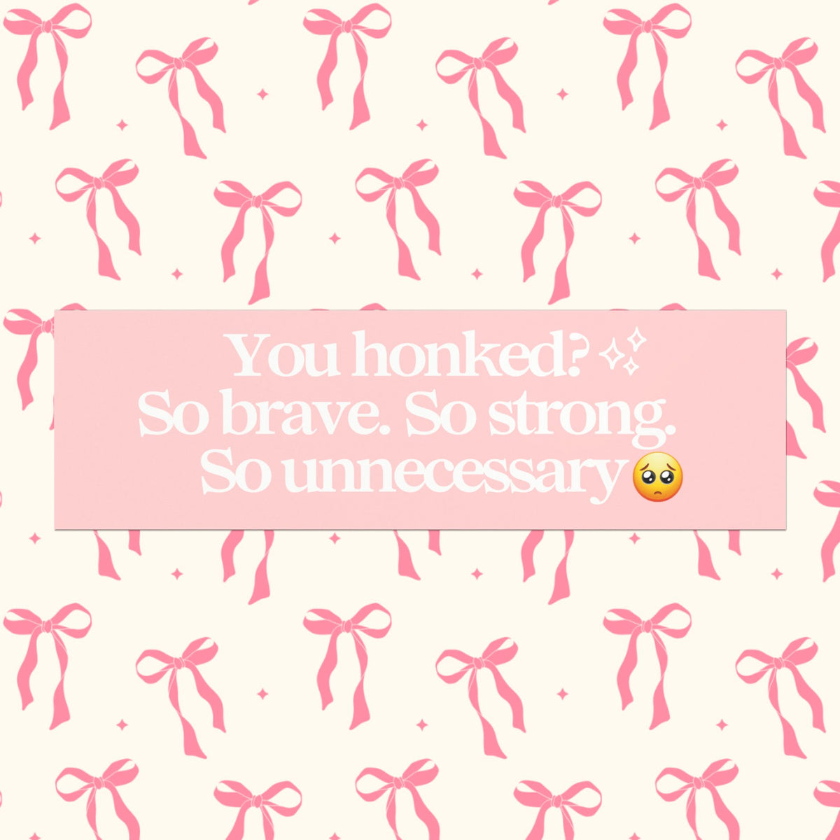 YOU HONKED? SO BRAVE. SO STRONG. SO UNNECESSARY BUMPER MAGNET (BABY PINK)