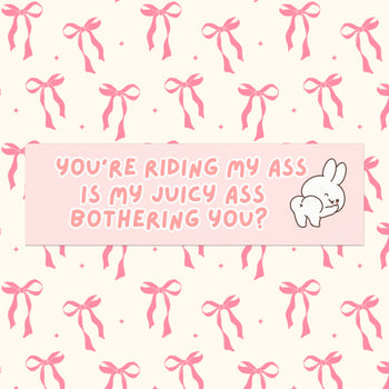 You’re Riding My Ass. Is My Juicy Ass Bothering You? Bumper Magnet ( 10" x 3")