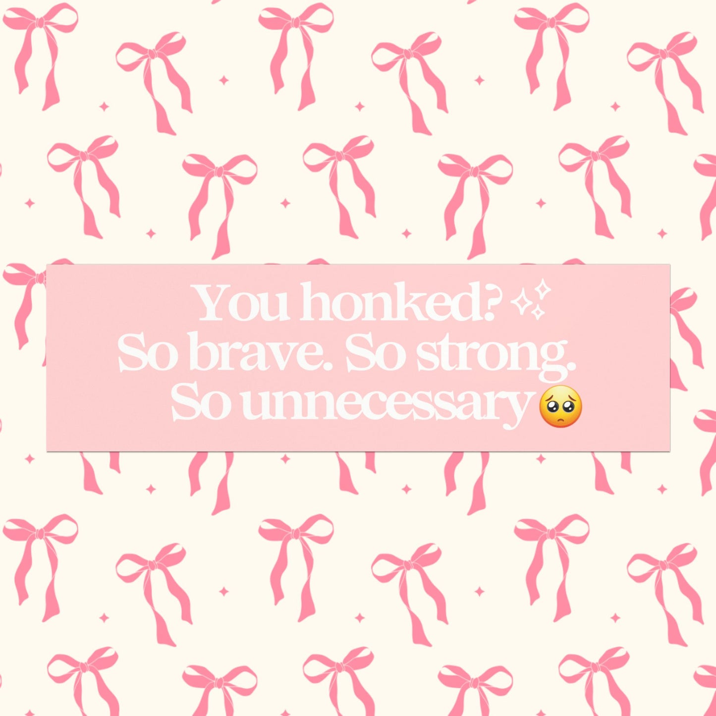 YOU HONKED? SO BRAVE. SO STRONG. SO UNNECESSARY BUMPER MAGNET (BABY PINK)